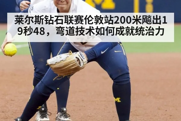 莱尔斯钻石联赛伦敦站200米飚出19秒48，弯道技术如何成就统治力