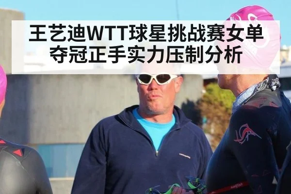 王艺迪WTT球星挑战赛女单夺冠正手实力压制分析
